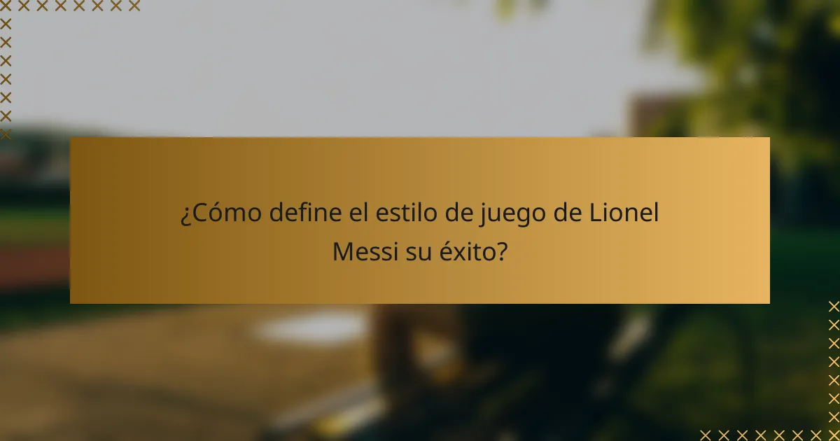 ¿Cómo define el estilo de juego de Lionel Messi su éxito?