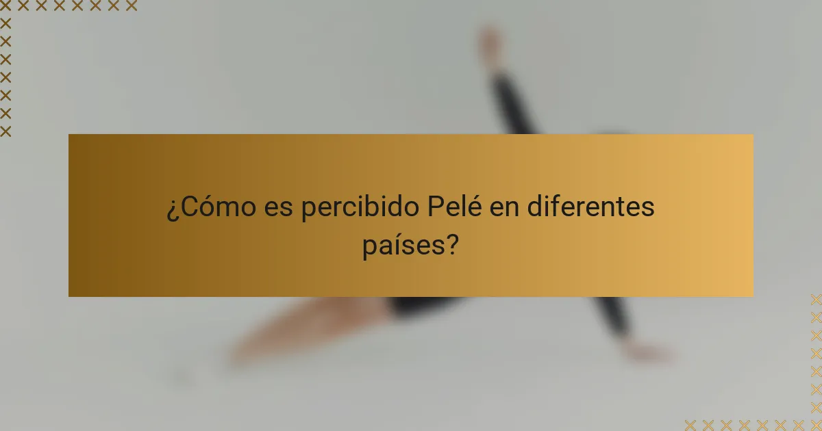 ¿Cómo es percibido Pelé en diferentes países?