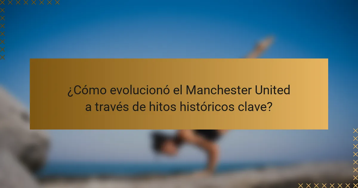 ¿Cómo evolucionó el Manchester United a través de hitos históricos clave?