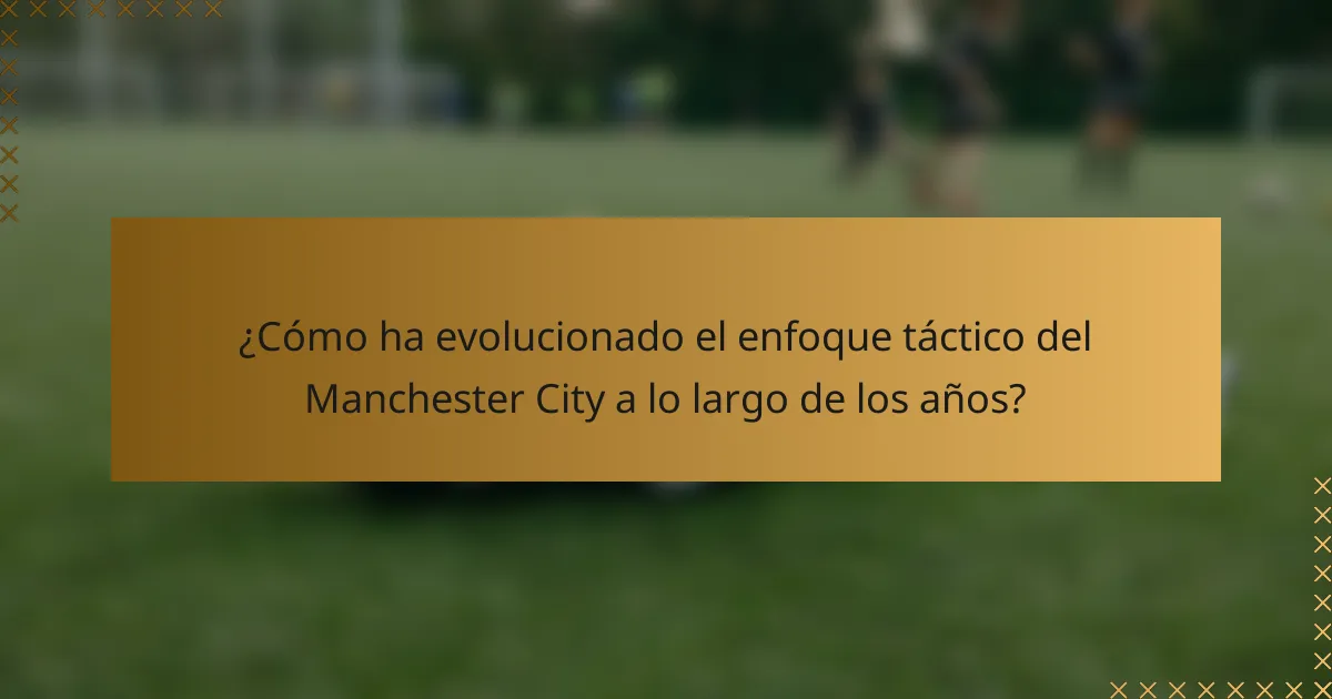 ¿Cómo ha evolucionado el enfoque táctico del Manchester City a lo largo de los años?