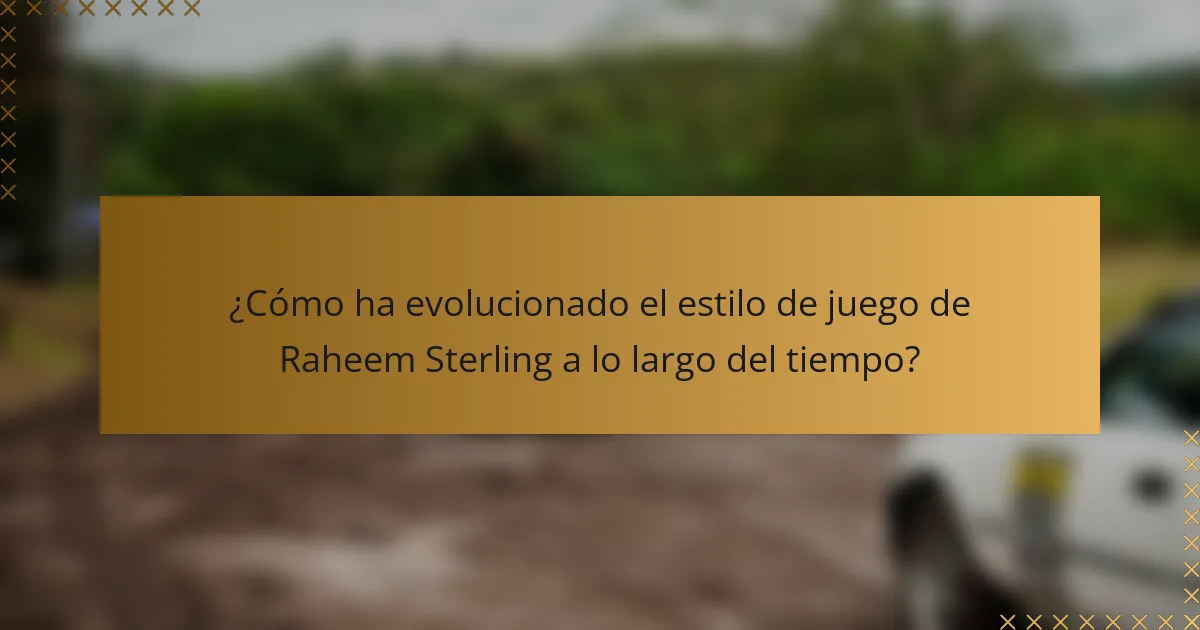 ¿Cómo ha evolucionado el estilo de juego de Raheem Sterling a lo largo del tiempo?