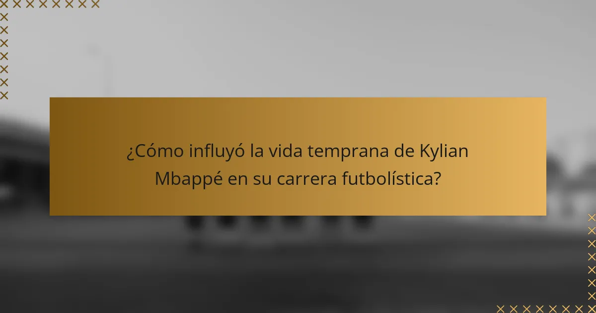 ¿Cómo influyó la vida temprana de Kylian Mbappé en su carrera futbolística?
