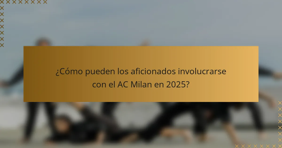 ¿Cómo pueden los aficionados involucrarse con el AC Milan en 2025?