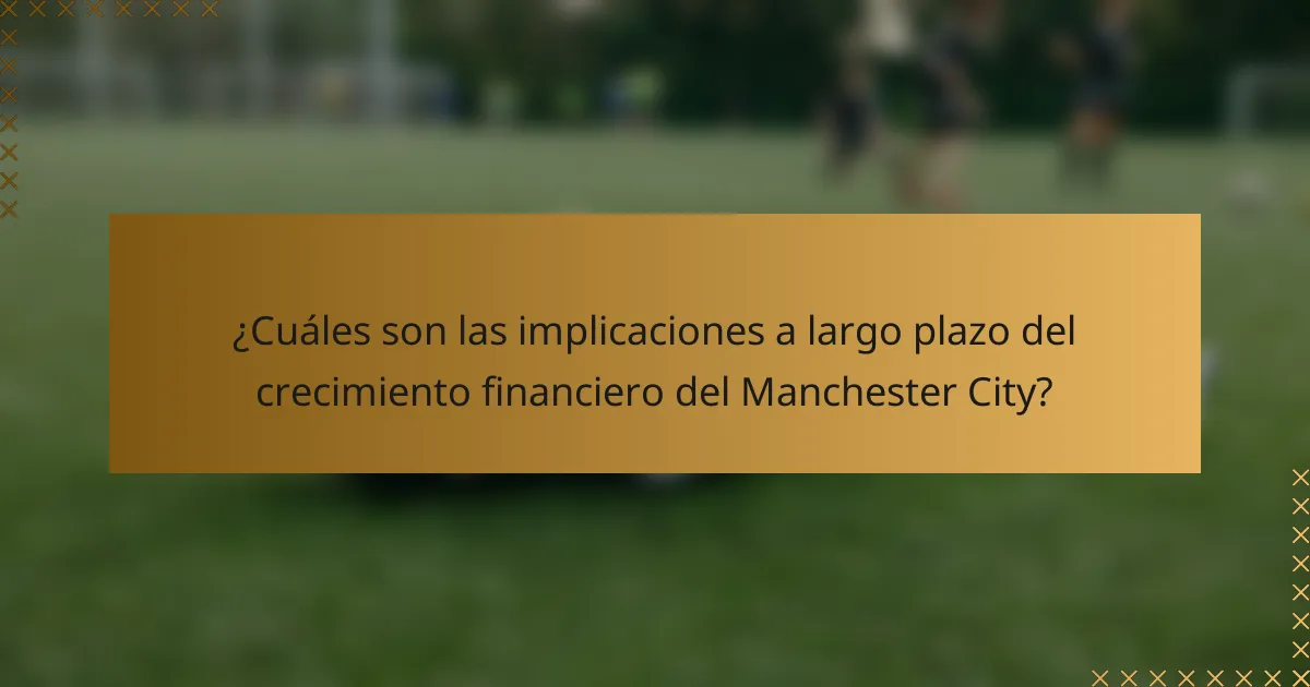 ¿Cuáles son las implicaciones a largo plazo del crecimiento financiero del Manchester City?