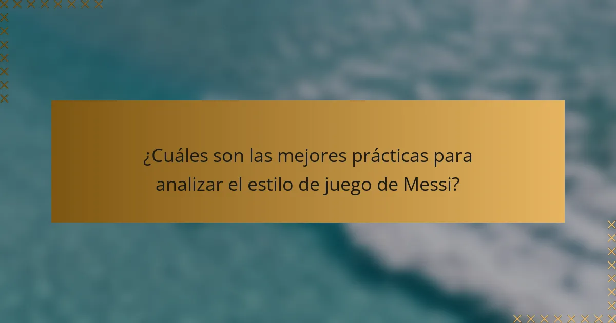 ¿Cuáles son las mejores prácticas para analizar el estilo de juego de Messi?