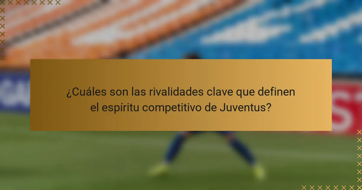 ¿Cuáles son las rivalidades clave que definen el espíritu competitivo de Juventus?