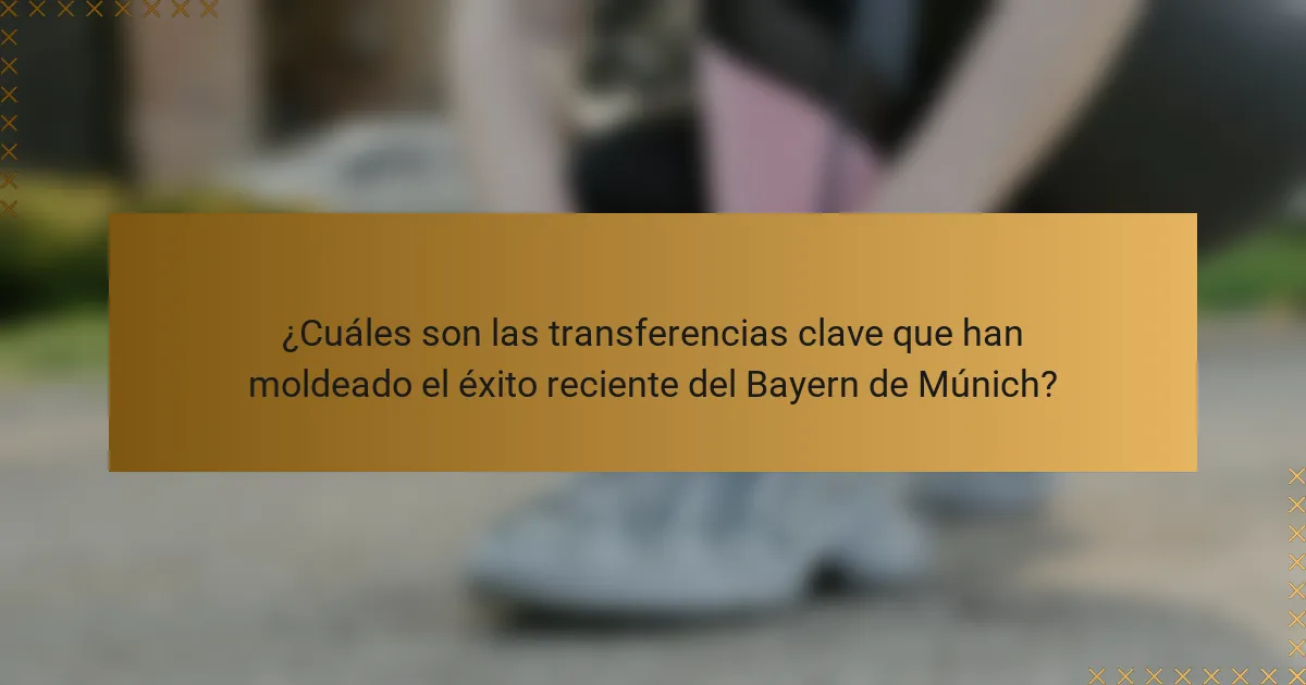 ¿Cuáles son las transferencias clave que han moldeado el éxito reciente del Bayern de Múnich?