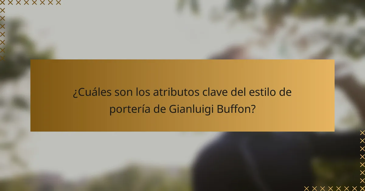 ¿Cuáles son los atributos clave del estilo de portería de Gianluigi Buffon?
