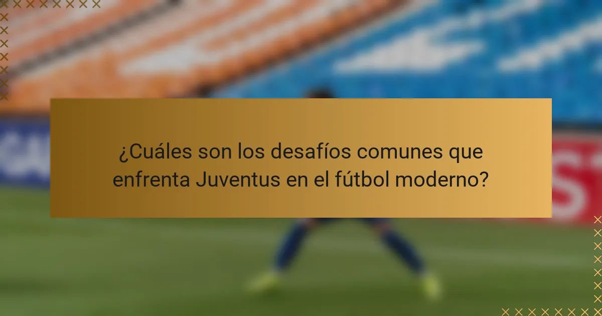 ¿Cuáles son los desafíos comunes que enfrenta Juventus en el fútbol moderno?