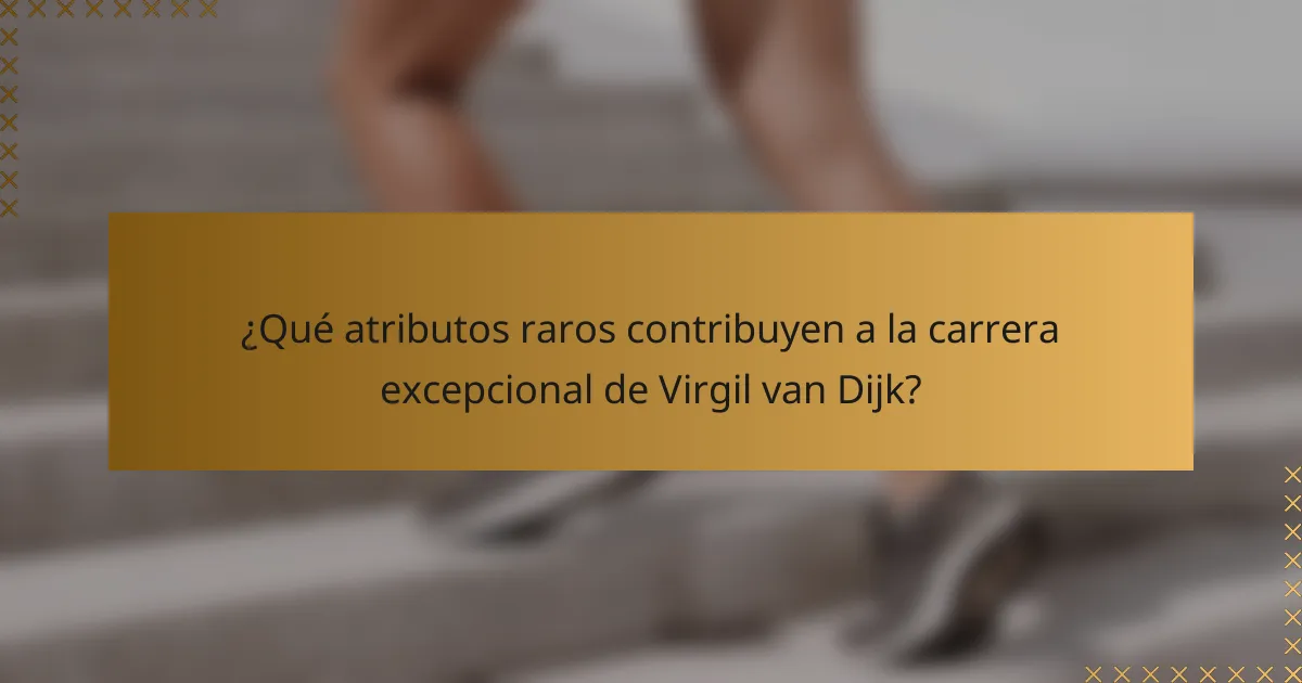 ¿Qué atributos raros contribuyen a la carrera excepcional de Virgil van Dijk?