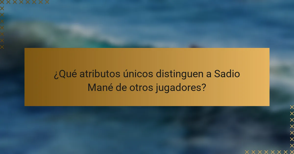 ¿Qué atributos únicos distinguen a Sadio Mané de otros jugadores?
