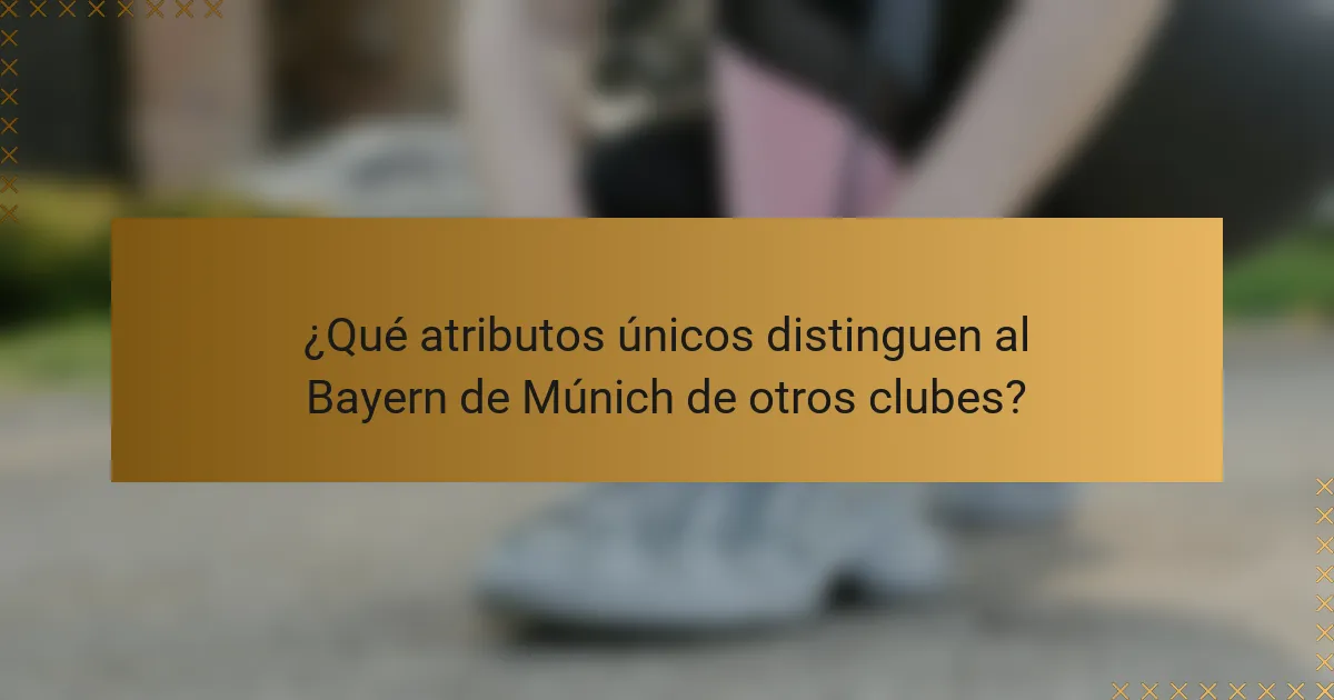 ¿Qué atributos únicos distinguen al Bayern de Múnich de otros clubes?