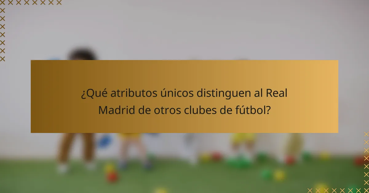 ¿Qué atributos únicos distinguen al Real Madrid de otros clubes de fútbol?
