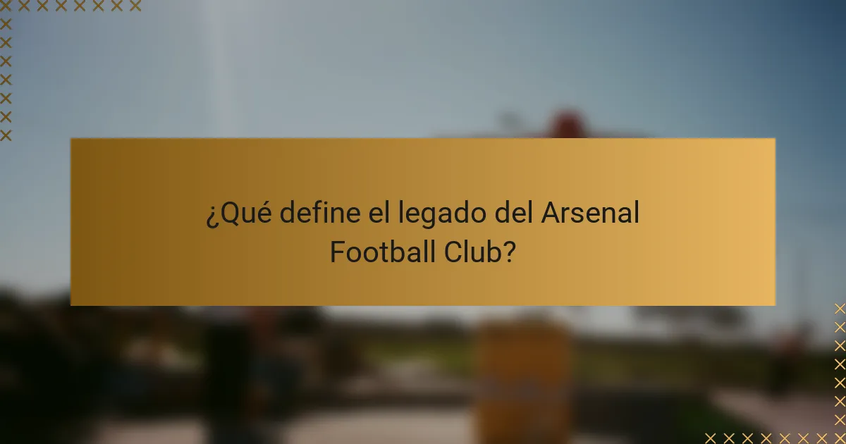 ¿Qué define el legado del Arsenal Football Club?