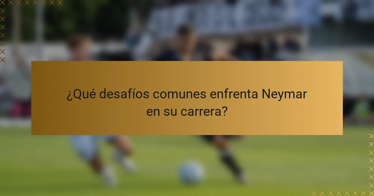 ¿Qué desafíos comunes enfrenta Neymar en su carrera?