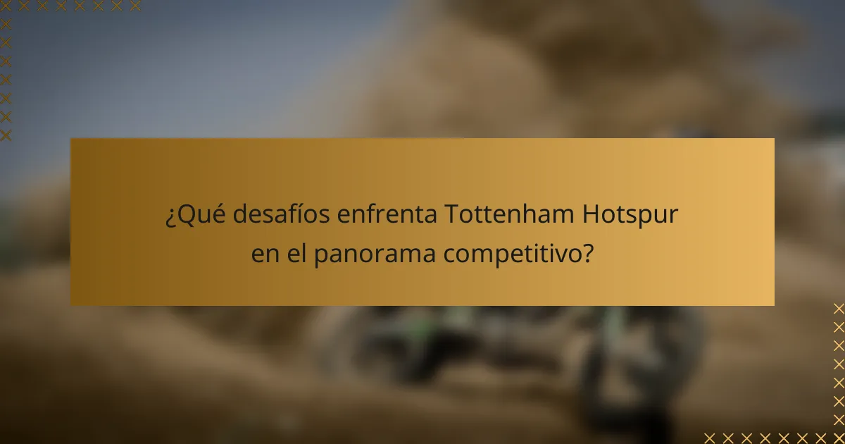 ¿Qué desafíos enfrenta Tottenham Hotspur en el panorama competitivo?