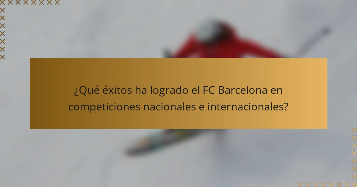 ¿Qué éxitos ha logrado el FC Barcelona en competiciones nacionales e internacionales?