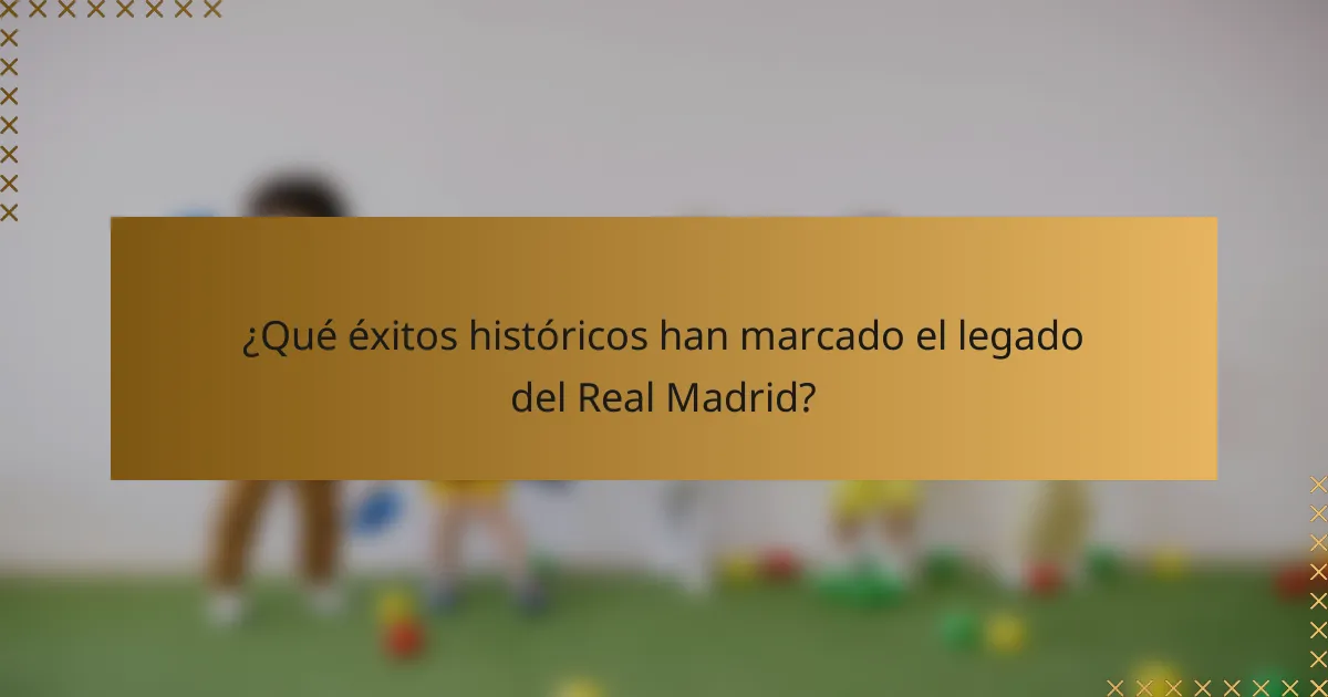 ¿Qué éxitos históricos han marcado el legado del Real Madrid?