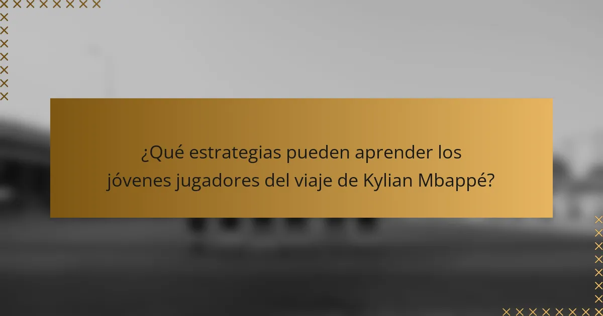 ¿Qué estrategias pueden aprender los jóvenes jugadores del viaje de Kylian Mbappé?