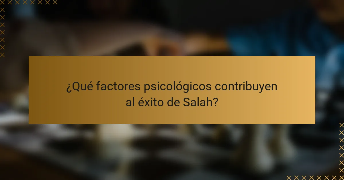 ¿Qué factores psicológicos contribuyen al éxito de Salah?