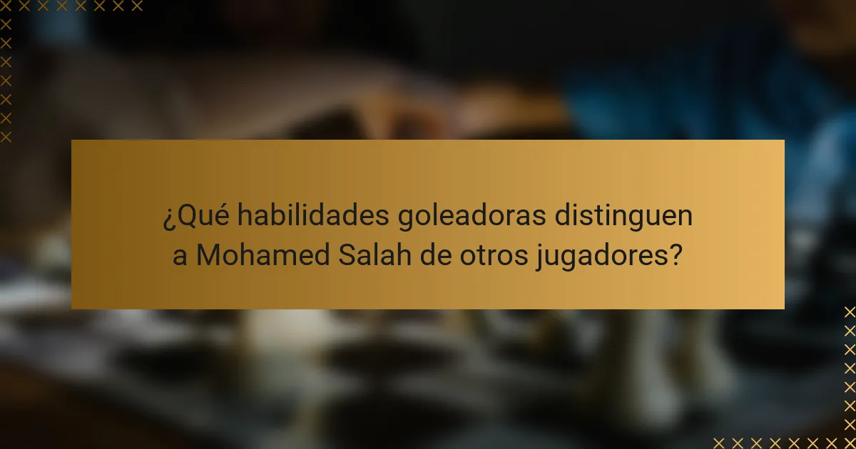 ¿Qué habilidades goleadoras distinguen a Mohamed Salah de otros jugadores?