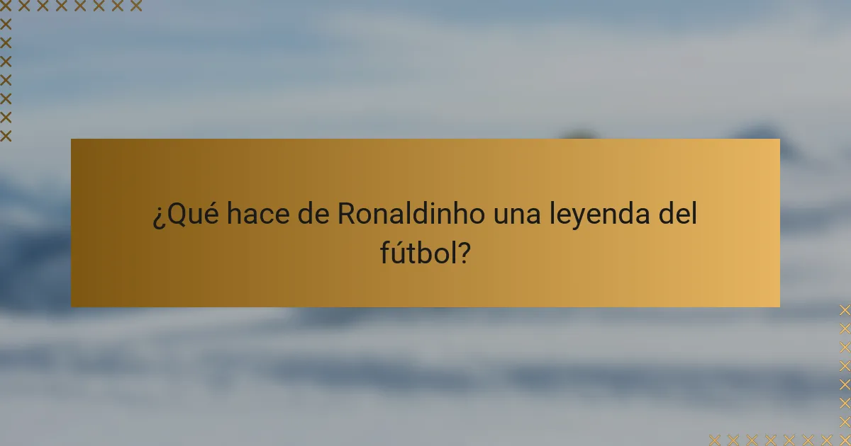 ¿Qué hace de Ronaldinho una leyenda del fútbol?