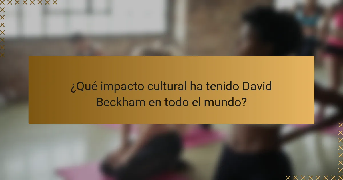 ¿Qué impacto cultural ha tenido David Beckham en todo el mundo?
