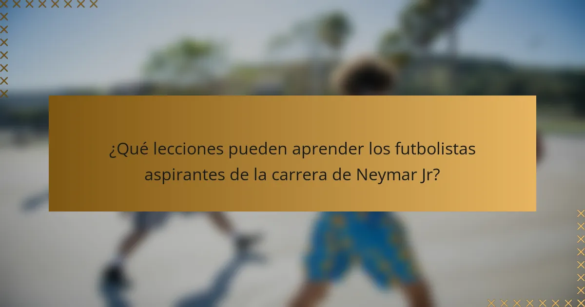 ¿Qué lecciones pueden aprender los futbolistas aspirantes de la carrera de Neymar Jr?