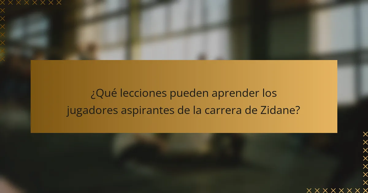 ¿Qué lecciones pueden aprender los jugadores aspirantes de la carrera de Zidane?