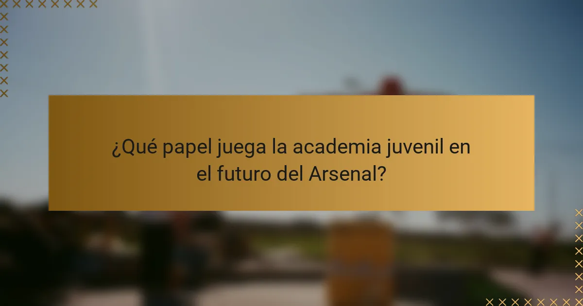 ¿Qué papel juega la academia juvenil en el futuro del Arsenal?