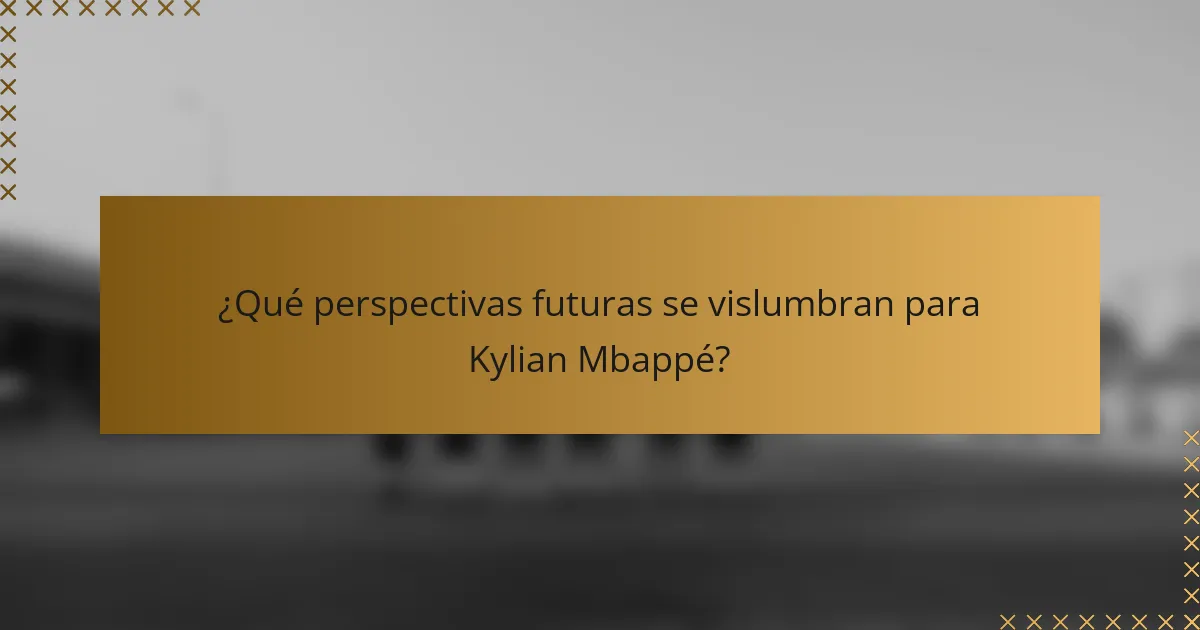¿Qué perspectivas futuras se vislumbran para Kylian Mbappé?